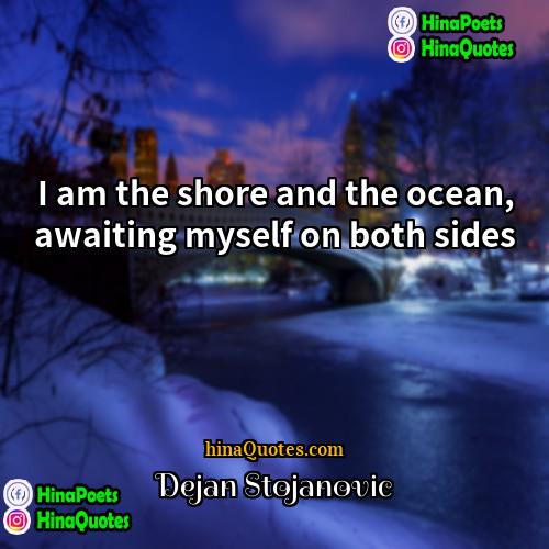 Dejan Stojanovic Quotes | I am the shore and the ocean,
